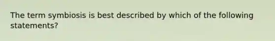 The term symbiosis is best described by which of the following statements?