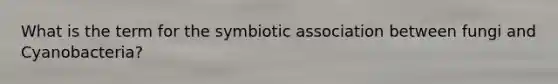 What is the term for the symbiotic association between fungi and Cyanobacteria?