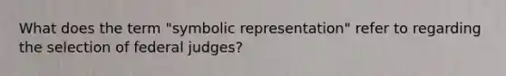 What does the term "symbolic representation" refer to regarding the selection of federal judges?