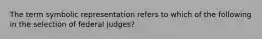 The term symbolic representation refers to which of the following in the selection of federal judges?