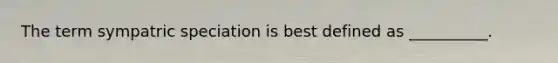 The term sympatric speciation is best defined as __________.