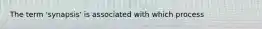 The term 'synapsis' is associated with which process