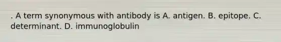 . A term synonymous with antibody is A. antigen. B. epitope. C. determinant. D. immunoglobulin