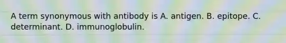 A term synonymous with antibody is A. antigen. B. epitope. C. determinant. D. immunoglobulin.