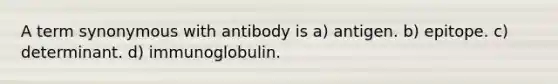 A term synonymous with antibody is a) antigen. b) epitope. c) determinant. d) immunoglobulin.