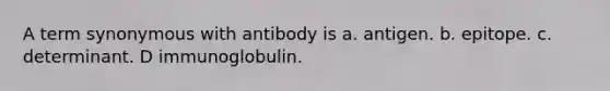 A term synonymous with antibody is a. antigen. b. epitope. c. determinant. D immunoglobulin.