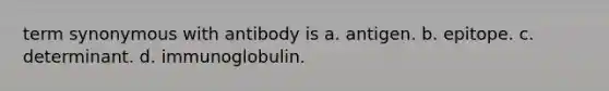 term synonymous with antibody is a. antigen. b. epitope. c. determinant. d. immunoglobulin.