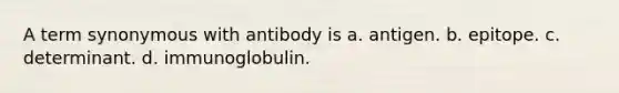 A term synonymous with antibody is a. antigen. b. epitope. c. determinant. d. immunoglobulin.