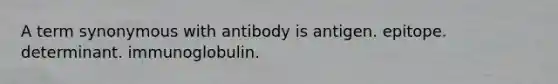 A term synonymous with antibody is antigen. epitope. determinant. immunoglobulin.