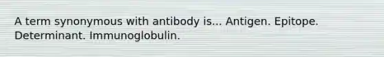 A term synonymous with antibody is... Antigen. Epitope. Determinant. Immunoglobulin.