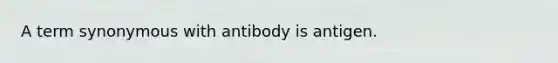 A term synonymous with antibody is antigen.