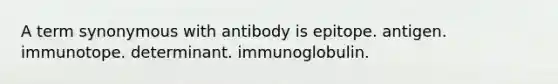 A term synonymous with antibody is epitope. antigen. immunotope. determinant. immunoglobulin.