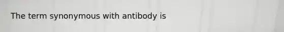 The term synonymous with antibody is