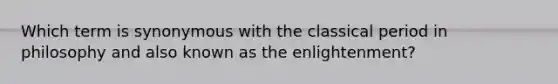 Which term is synonymous with the classical period in philosophy and also known as the enlightenment?