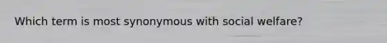Which term is most synonymous with social welfare?