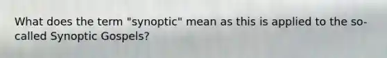 What does the term "synoptic" mean as this is applied to the so-called Synoptic Gospels?