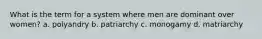 What is the term for a system where men are dominant over women? a. polyandry b. patriarchy c. monogamy d. matriarchy