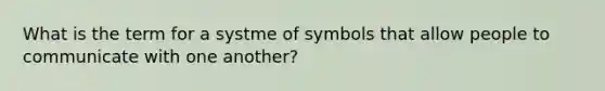 What is the term for a systme of symbols that allow people to communicate with one another?