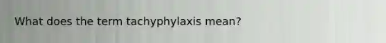 What does the term tachyphylaxis mean?