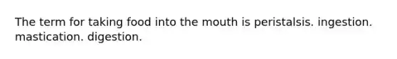 The term for taking food into the mouth is peristalsis. ingestion. mastication. digestion.