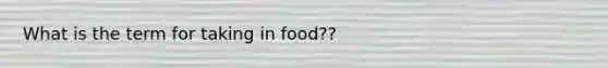 What is the term for taking in food??