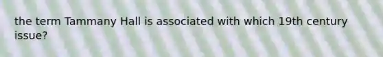 the term Tammany Hall is associated with which 19th century issue?