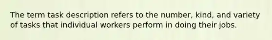 The term task description refers to the number, kind, and variety of tasks that individual workers perform in doing their jobs.