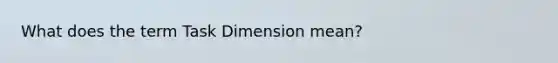 What does the term Task Dimension mean?