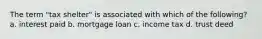 The term "tax shelter" is associated with which of the following? a. interest paid b. mortgage loan c. income tax d. trust deed