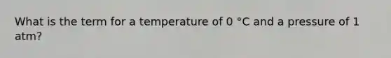 What is the term for a temperature of 0 °C and a pressure of 1 atm?