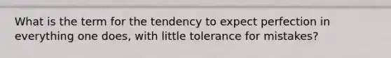 What is the term for the tendency to expect perfection in everything one does, with little tolerance for mistakes?