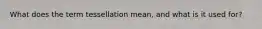 What does the term tessellation mean, and what is it used for?