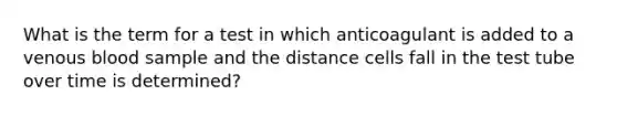 What is the term for a test in which anticoagulant is added to a venous blood sample and the distance cells fall in the test tube over time is determined?