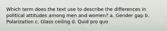 Which term does the text use to describe the differences in political attitudes among men and women? a. Gender gap b. Polarization c. Glass ceiling d. Quid pro quo