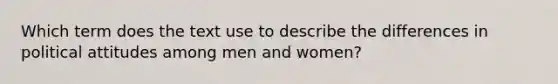 Which term does the text use to describe the differences in political attitudes among men and women?