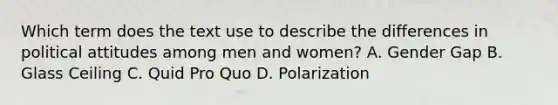 Which term does the text use to describe the differences in political attitudes among men and women? A. Gender Gap B. Glass Ceiling C. Quid Pro Quo D. Polarization