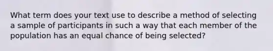 What term does your text use to describe a method of selecting a sample of participants in such a way that each member of the population has an equal chance of being selected?