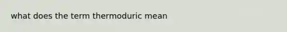 what does the term thermoduric mean