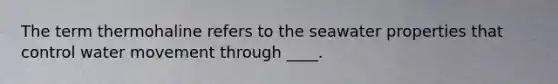 The term thermohaline refers to the seawater properties that control <a href='https://www.questionai.com/knowledge/kNT0ald5rb-water-movement' class='anchor-knowledge'>water movement</a> through ____.