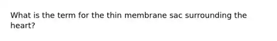 What is the term for the thin membrane sac surrounding <a href='https://www.questionai.com/knowledge/kya8ocqc6o-the-heart' class='anchor-knowledge'>the heart</a>?