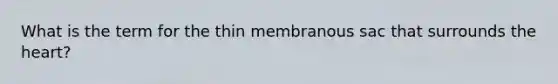 What is the term for the thin membranous sac that surrounds <a href='https://www.questionai.com/knowledge/kya8ocqc6o-the-heart' class='anchor-knowledge'>the heart</a>?