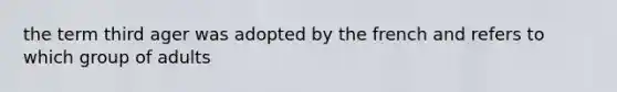 the term third ager was adopted by the french and refers to which group of adults