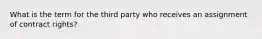 What is the term for the third party who receives an assignment of contract rights?