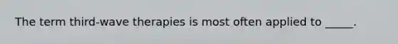 The term third-wave therapies is most often applied to _____.
