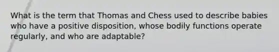 What is the term that Thomas and Chess used to describe babies who have a positive disposition, whose bodily functions operate regularly, and who are adaptable?