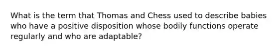 What is the term that Thomas and Chess used to describe babies who have a positive disposition whose bodily functions operate regularly and who are adaptable?