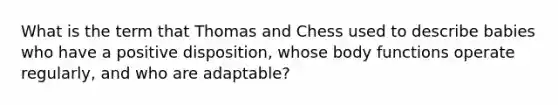 What is the term that Thomas and Chess used to describe babies who have a positive disposition, whose body functions operate regularly, and who are adaptable?