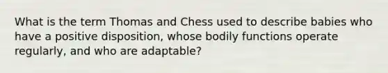 What is the term Thomas and Chess used to describe babies who have a positive disposition, whose bodily functions operate regularly, and who are adaptable?