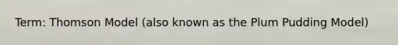 Term: Thomson Model (also known as the Plum Pudding Model)