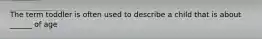 The term toddler is often used to describe a child that is about ______ of age